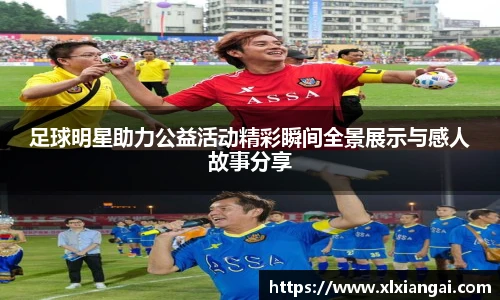 足球明星助力公益活动精彩瞬间全景展示与感人故事分享